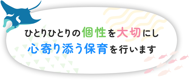 ひとりひとりの個性を大切にし心寄り添う保育を行います