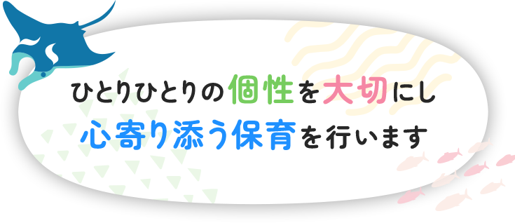 ひとりひとりの個性を大切にし心寄り添う保育を行います